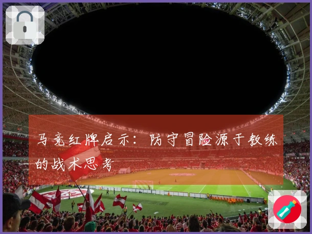 马竞红牌启示：防守冒险源于教练的战术思考
